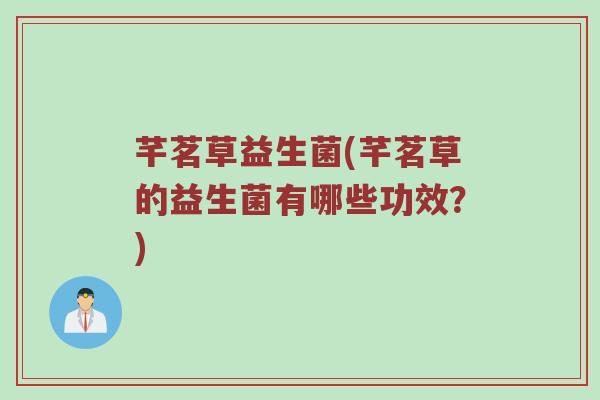 芊茗草益生菌(芊茗草的益生菌有哪些功效？)