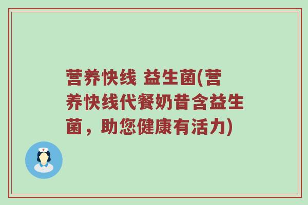 营养快线 益生菌(营养快线代餐奶昔含益生菌，助您健康有活力)