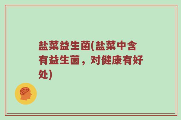 盐菜益生菌(盐菜中含有益生菌，对健康有好处)