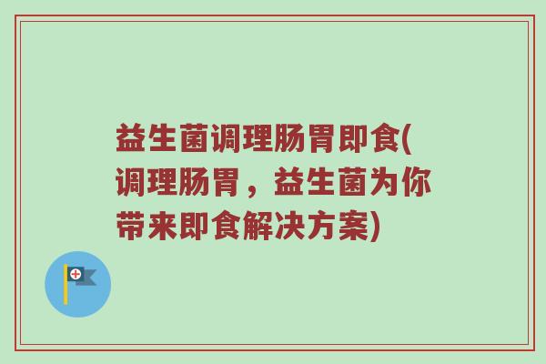 益生菌调理肠胃即食(调理肠胃，益生菌为你带来即食解决方案)