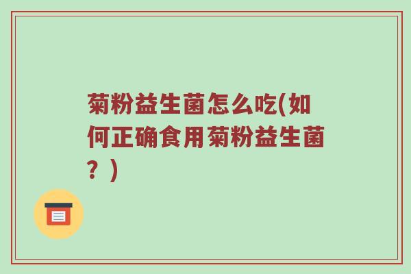 菊粉益生菌怎么吃(如何正确食用菊粉益生菌？)