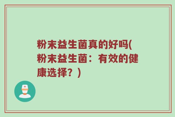 粉末益生菌真的好吗(粉末益生菌:有效的健康选择?) 粉末益生菌真的好吗(粉末益生菌:有效的健康选择?)