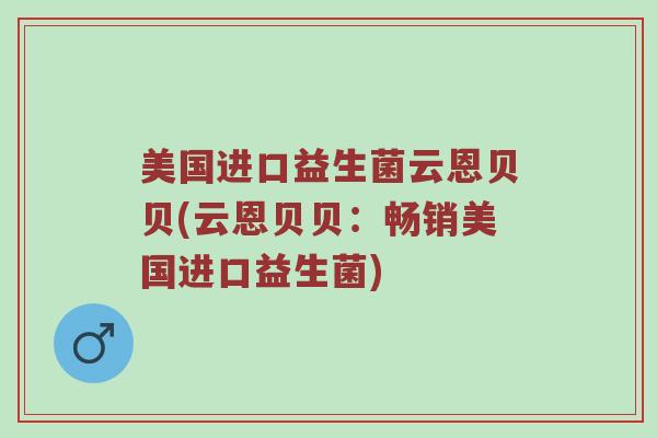 美国进口益生菌云恩贝贝(云恩贝贝：畅销美国进口益生菌)