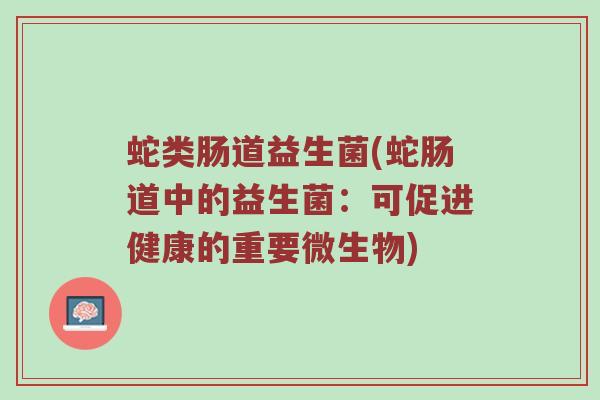 蛇类肠道益生菌(蛇肠道中的益生菌：可促进健康的重要微生物)