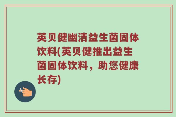 英贝健幽清益生菌固体饮料(英贝健推出益生菌固体饮料，助您健康长存)