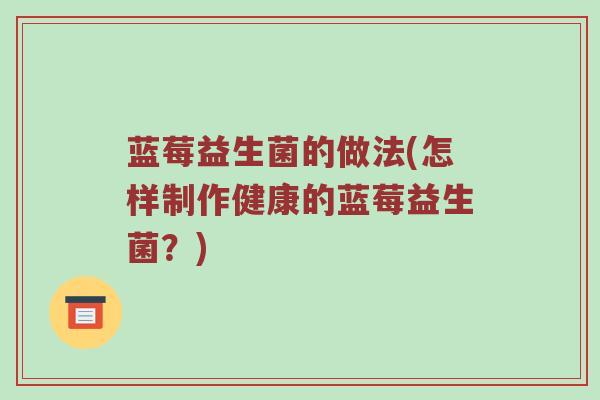 蓝莓益生菌的做法(怎样制作健康的蓝莓益生菌？)