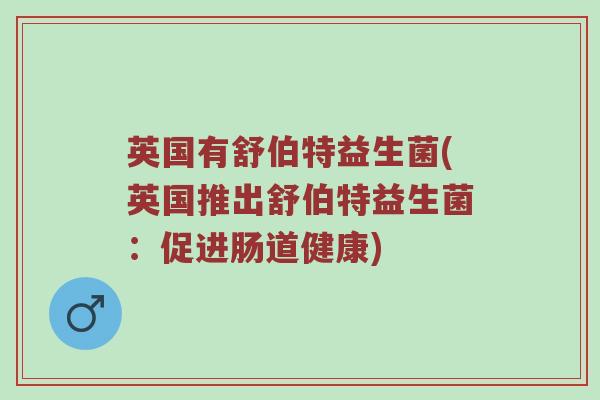 英国有舒伯特益生菌(英国推出舒伯特益生菌：促进肠道健康)