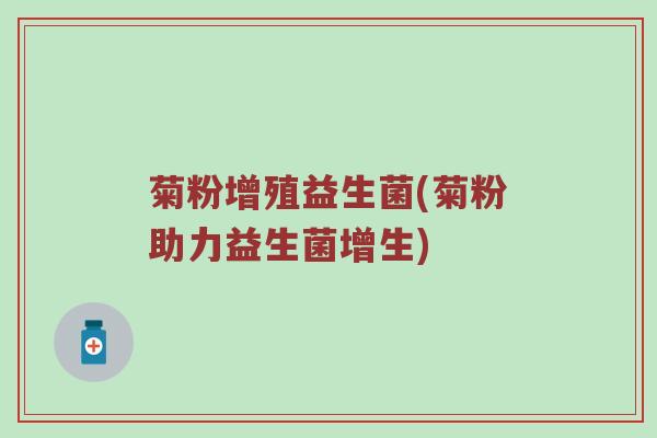 菊粉增殖益生菌(菊粉助力益生菌增生)