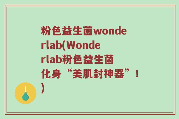 粉色益生菌wonderlab(Wonderlab粉色益生菌 化身“美肌封神器”!) 粉色益生菌wonderlab(Wonderlab粉色益生菌 化身“美肌封神器”!)