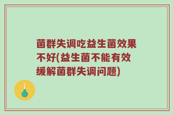 菌群失调吃益生菌效果不好(益生菌不能有效缓解菌群失调问题)