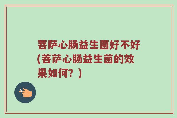 菩萨心肠益生菌好不好(菩萨心肠益生菌的效果如何？)