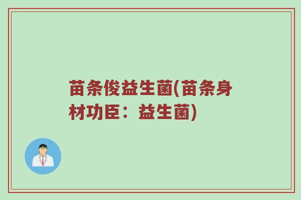 苗条俊益生菌(苗条身材功臣:益生菌) 苗条俊益生菌(苗条身材功臣:益生菌)