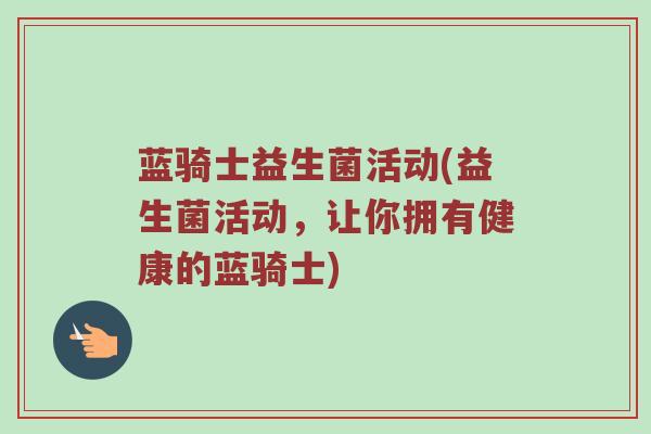 蓝骑士益生菌活动(益生菌活动,让你拥有健康的蓝骑士) 蓝骑士益生菌活动(益生菌活动,让你拥有健康的蓝骑士)
