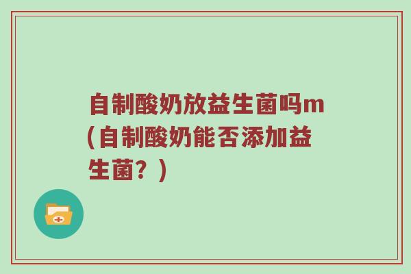 自制酸奶放益生菌吗m(自制酸奶能否添加益生菌？)