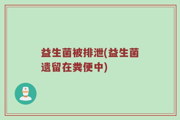 益生菌被排泄(益生菌遗留在粪便中)
