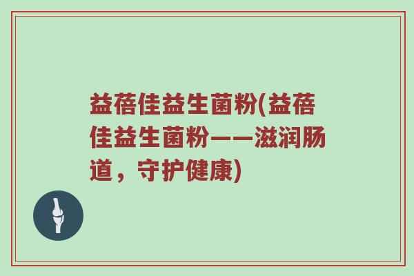 益蓓佳益生菌粉(益蓓佳益生菌粉——滋润肠道，守护健康)