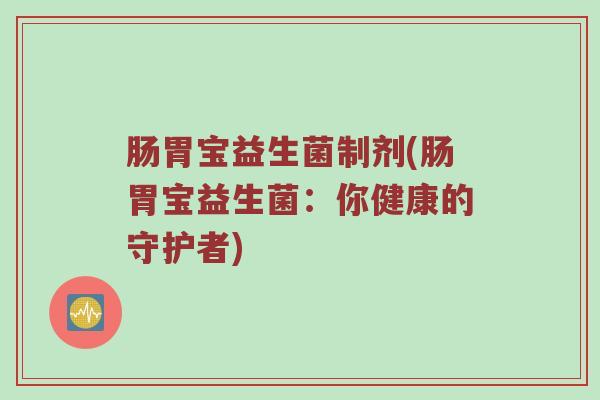 肠胃宝益生菌制剂(肠胃宝益生菌：你健康的守护者)