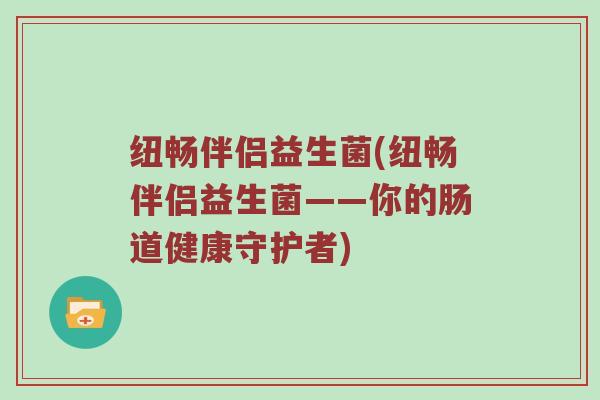 纽畅伴侣益生菌(纽畅伴侣益生菌——你的肠道健康守护者)