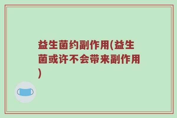益生菌约副作用(益生菌或许不会带来副作用)