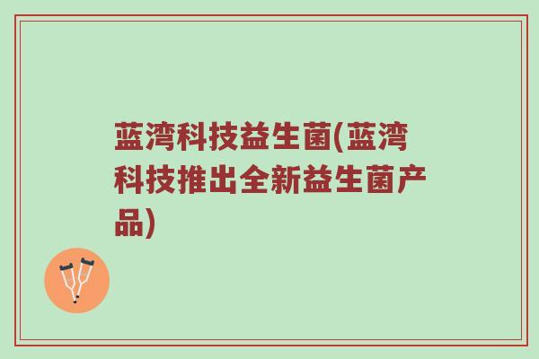 蓝湾科技益生菌(蓝湾科技推出全新益生菌产品)