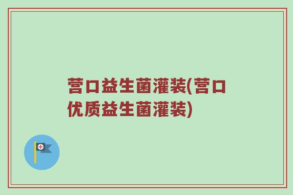 营口益生菌灌装(营口优质益生菌灌装)