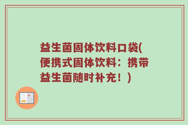 益生菌固体饮料口袋(便携式固体饮料：携带益生菌随时补充！)