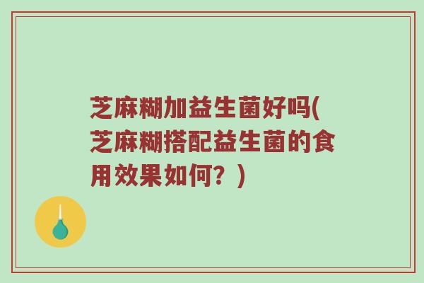 芝麻糊加益生菌好吗(芝麻糊搭配益生菌的食用效果如何？)