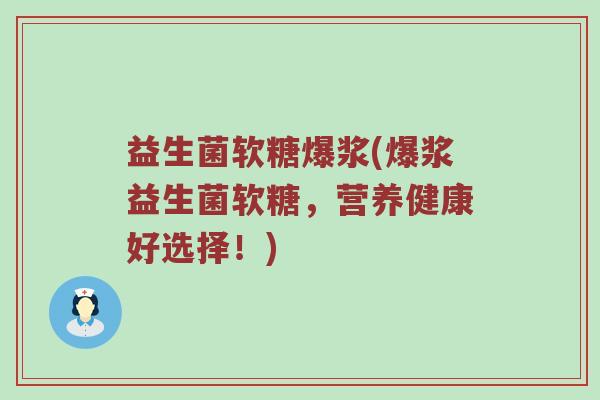 益生菌软糖爆浆(爆浆益生菌软糖，营养健康好选择！)