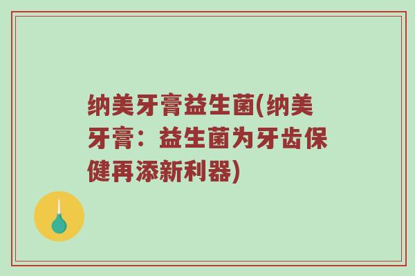 纳美牙膏益生菌(纳美牙膏:益生菌为牙齿保健再添新利器) 纳美牙膏益生菌(纳美牙膏:益生菌为牙齿保健再添新利器)