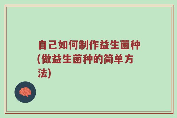 自己如何制作益生菌种(做益生菌种的简单方法)