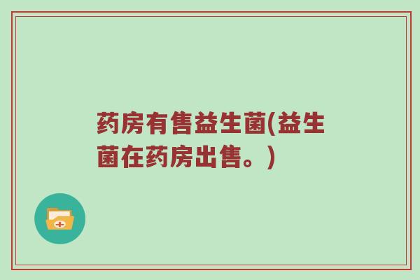 药房有售益生菌(益生菌在药房出售。) 药房有售益生菌(益生菌在药房出售。)