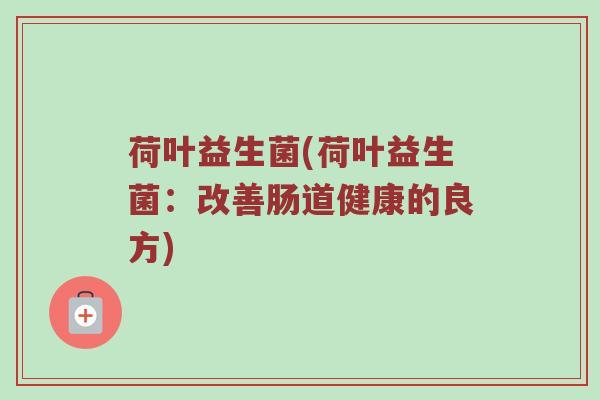 荷叶益生菌(荷叶益生菌：改善肠道健康的良方)