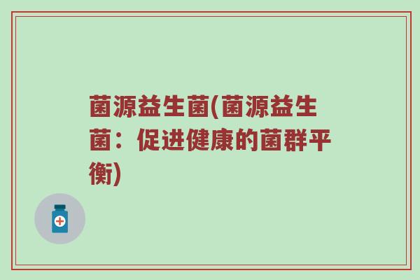 菌源益生菌(菌源益生菌：促进健康的菌群平衡)