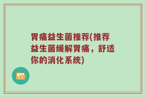 胃痛益生菌推荐(推荐益生菌缓解胃痛，舒适你的消化系统)