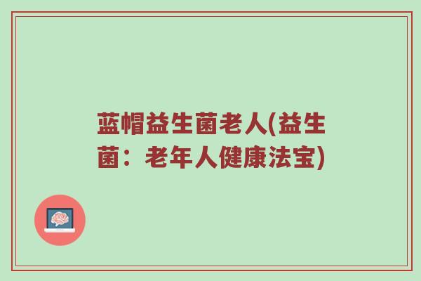 蓝帽益生菌老人(益生菌：老年人健康法宝)