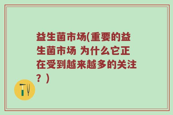 益生菌市场(重要的益生菌市场 为什么它正在受到越来越多的关注？)