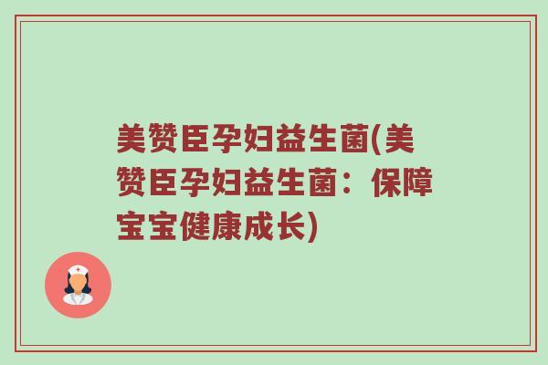 美赞臣孕妇益生菌(美赞臣孕妇益生菌：保障宝宝健康成长)