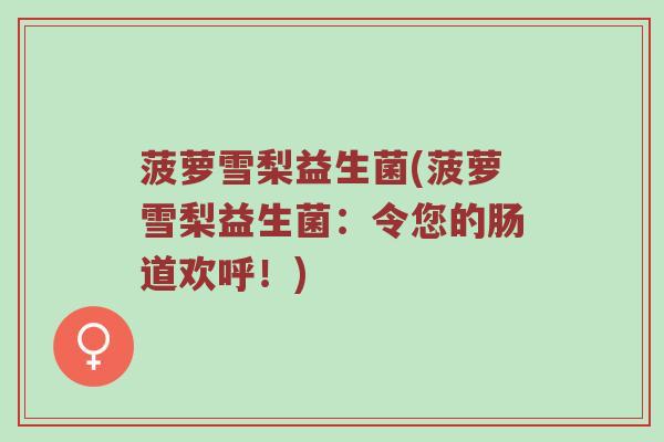 菠萝雪梨益生菌(菠萝雪梨益生菌：令您的肠道欢呼！)