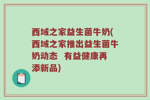 西域之家益生菌牛奶(西域之家推出益生菌牛奶动态  有益健康再添新品)