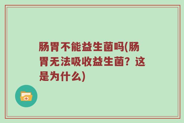 肠胃不能益生菌吗(肠胃无法吸收益生菌？这是为什么)