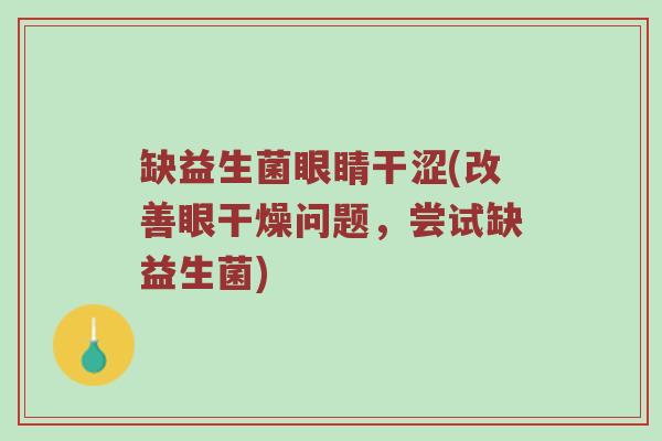 缺益生菌眼睛干涩(改善眼干燥问题，尝试缺益生菌)