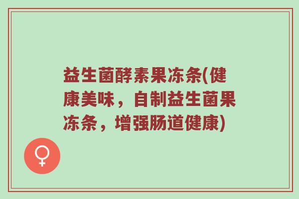 益生菌酵素果冻条(健康美味，自制益生菌果冻条，增强肠道健康)