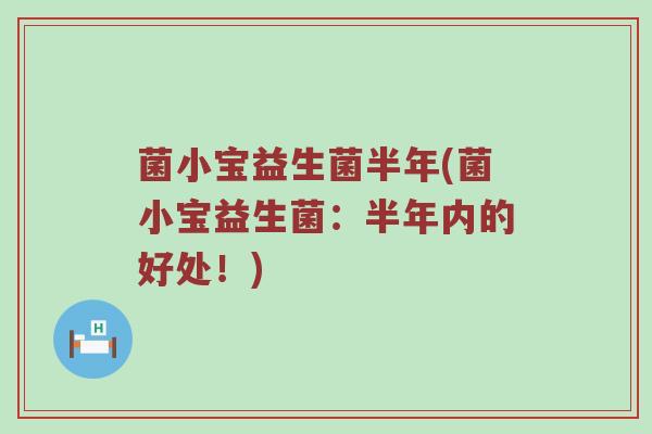 菌小宝益生菌半年(菌小宝益生菌：半年内的好处！)