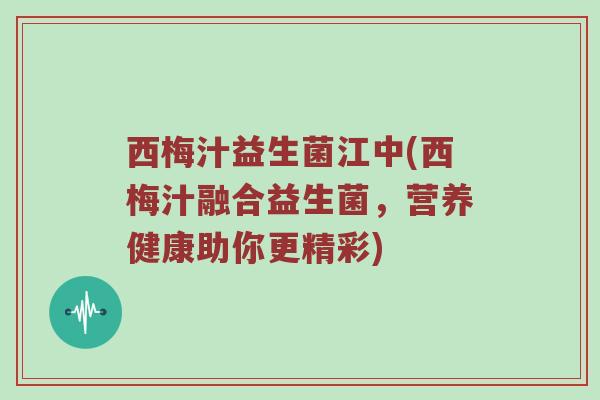 西梅汁益生菌江中(西梅汁融合益生菌，营养健康助你更精彩)