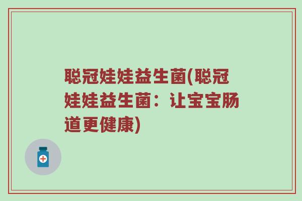 聪冠娃娃益生菌(聪冠娃娃益生菌:让宝宝肠道更健康) 聪冠娃娃益生菌(聪冠娃娃益生菌:让宝宝肠道更健康)