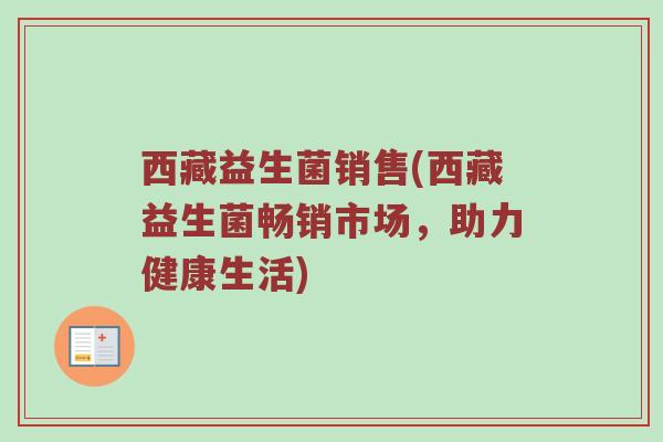 西藏益生菌销售(西藏益生菌畅销市场，助力健康生活)