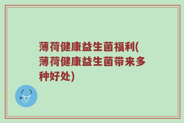 薄荷健康益生菌福利(薄荷健康益生菌带来多种好处)