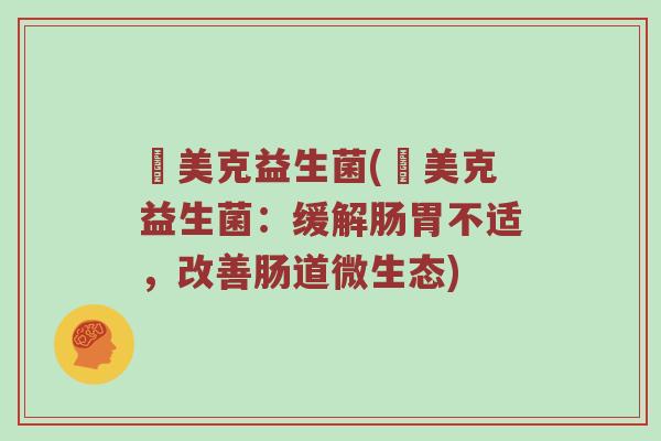 覓美克益生菌(覓美克益生菌：缓解肠胃不适，改善肠道微生态)