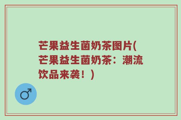 芒果益生菌奶茶图片(芒果益生菌奶茶：潮流饮品来袭！)