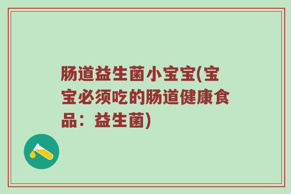 肠道益生菌小宝宝(宝宝必须吃的肠道健康食品:益生菌) 肠道益生菌小宝宝(宝宝必须吃的肠道健康食品:益生菌)